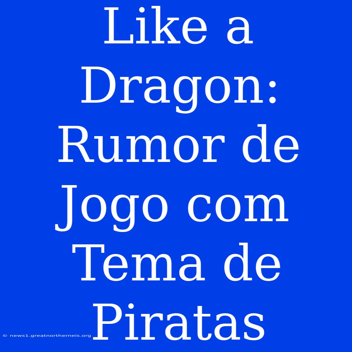 Like A Dragon: Rumor De Jogo Com Tema De Piratas