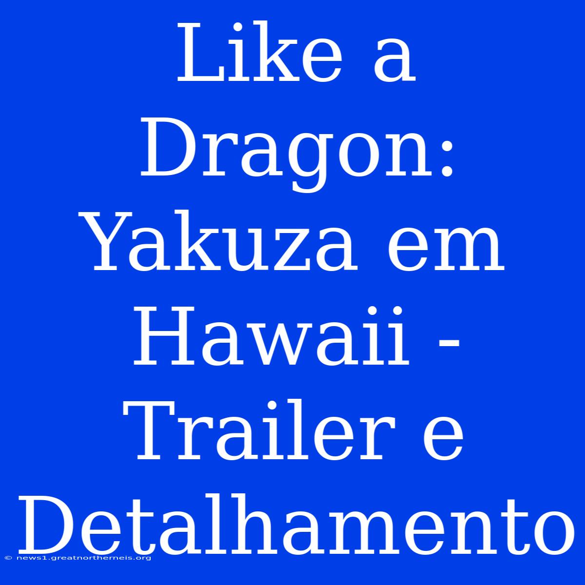 Like A Dragon: Yakuza Em Hawaii - Trailer E Detalhamento