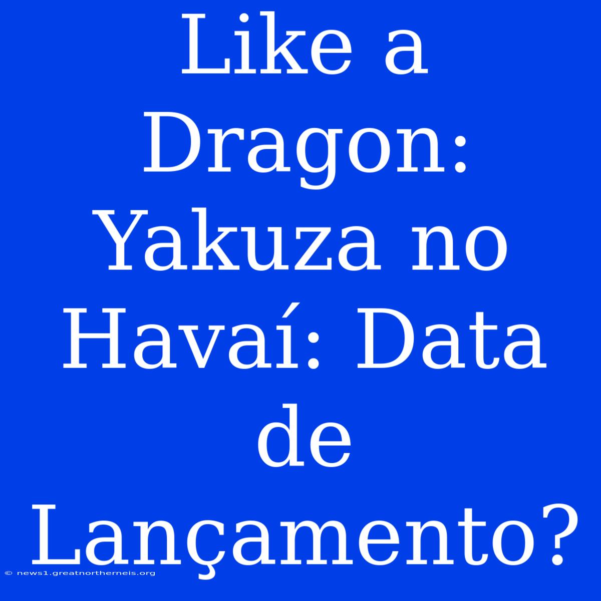 Like A Dragon: Yakuza No Havaí: Data De Lançamento?