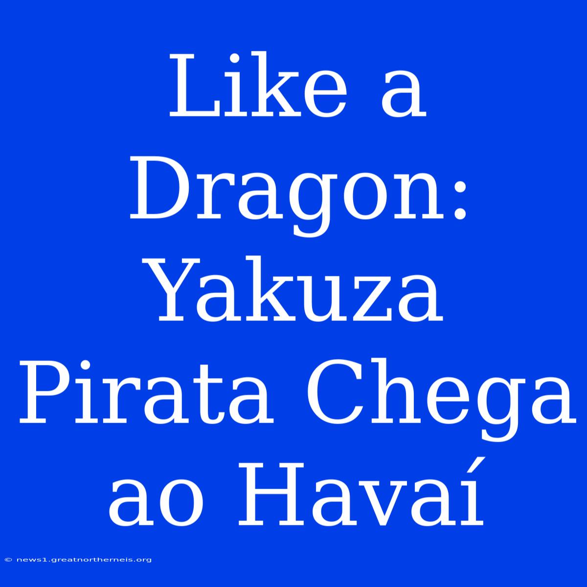 Like A Dragon: Yakuza Pirata Chega Ao Havaí