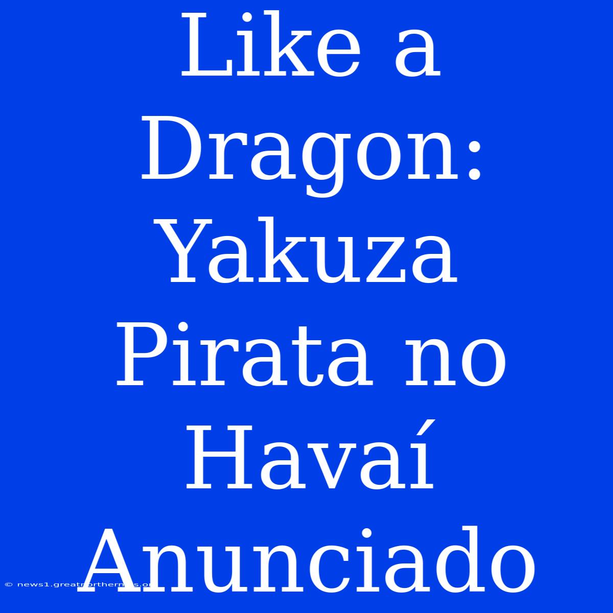 Like A Dragon: Yakuza Pirata No Havaí Anunciado