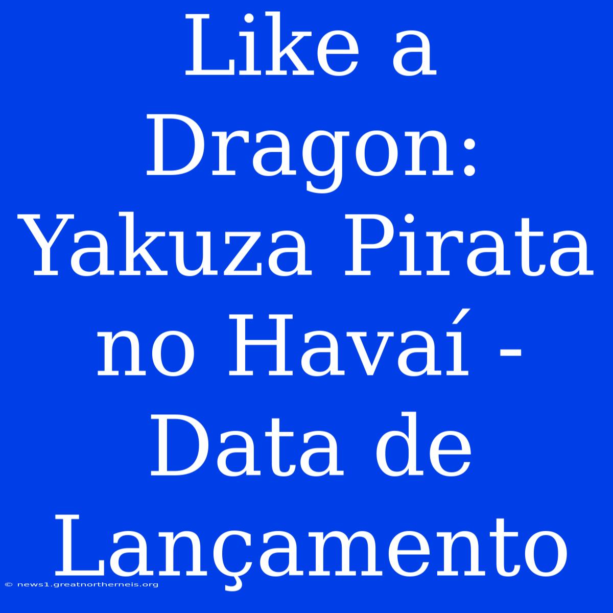 Like A Dragon: Yakuza Pirata No Havaí - Data De Lançamento