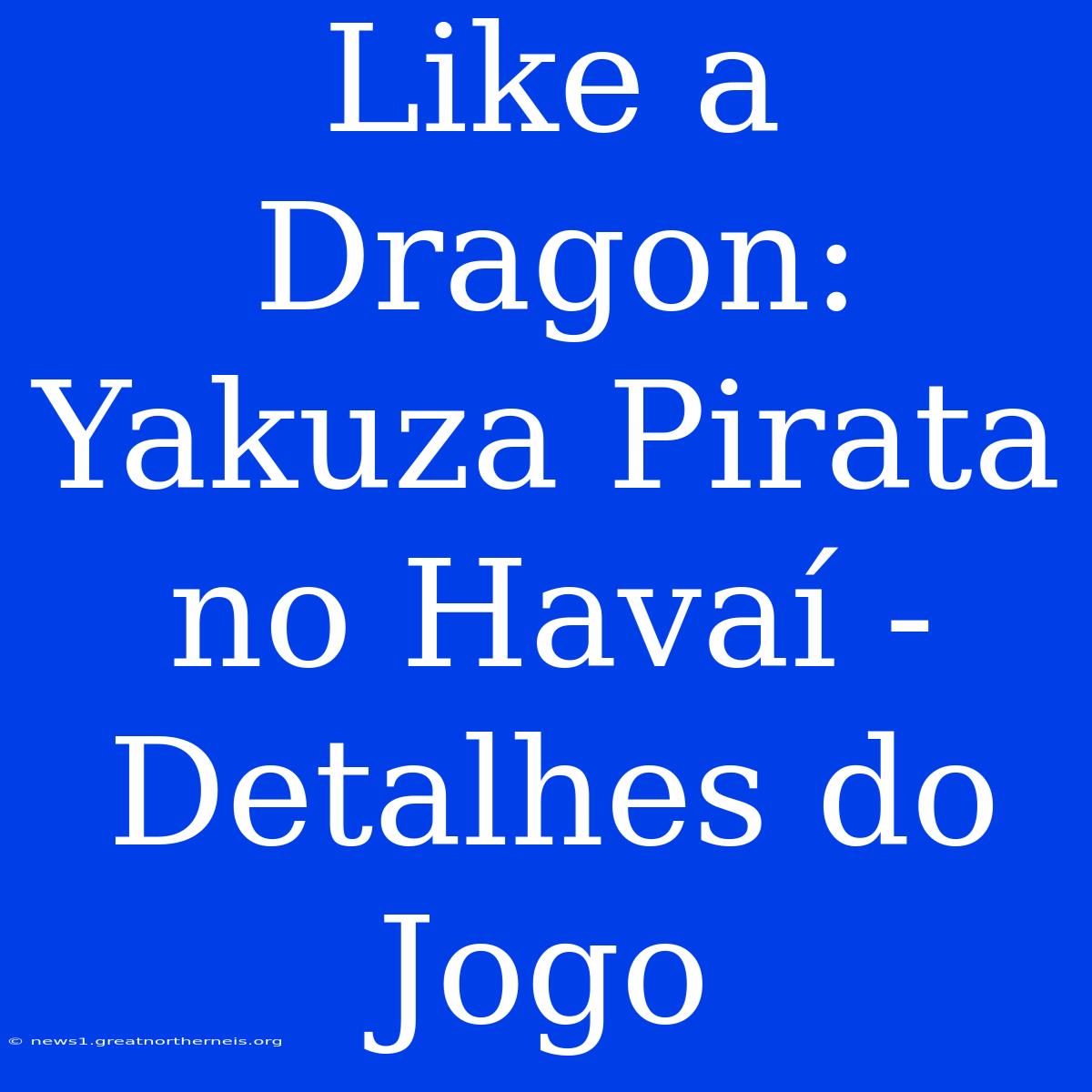 Like A Dragon: Yakuza Pirata No Havaí - Detalhes Do Jogo