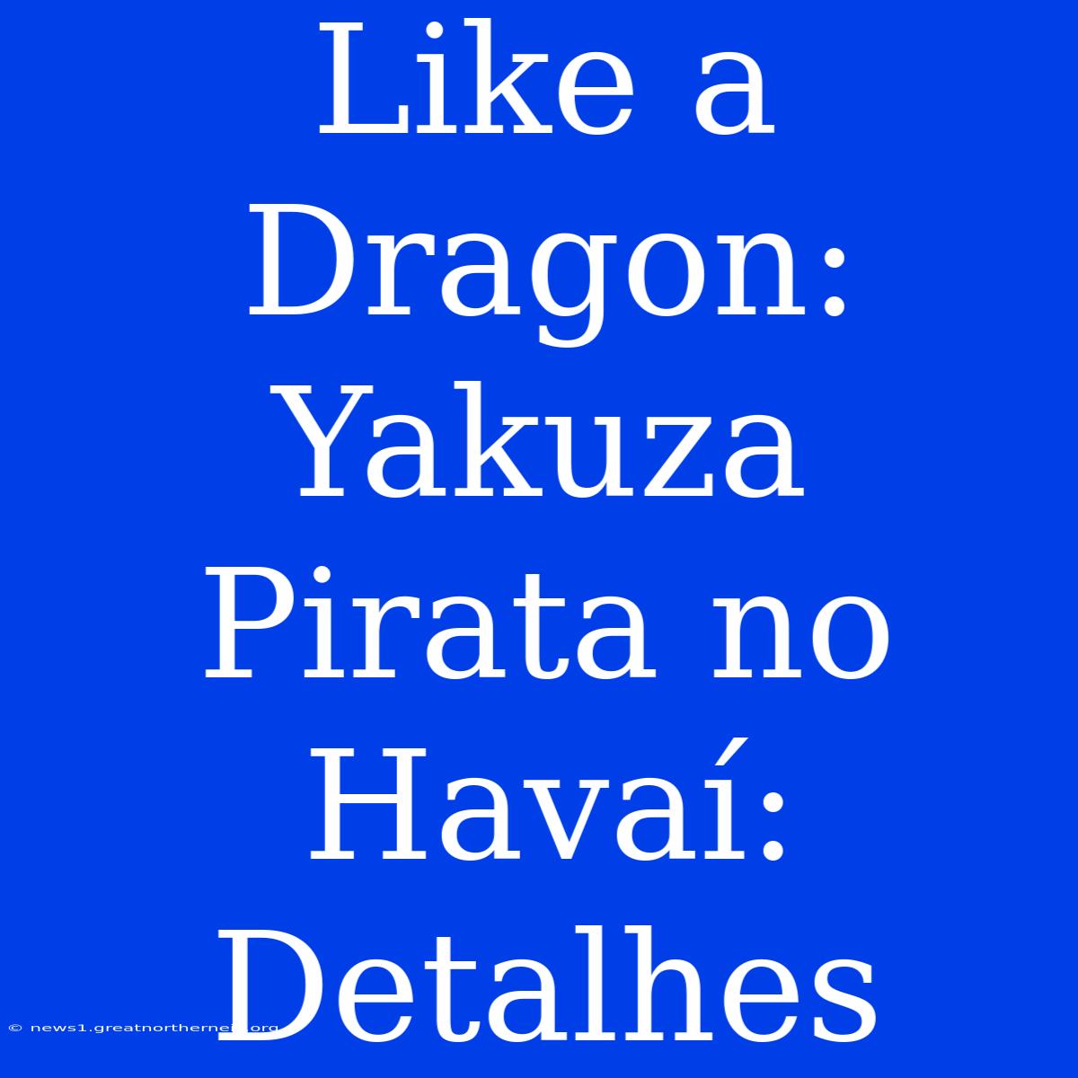 Like A Dragon: Yakuza Pirata No Havaí: Detalhes