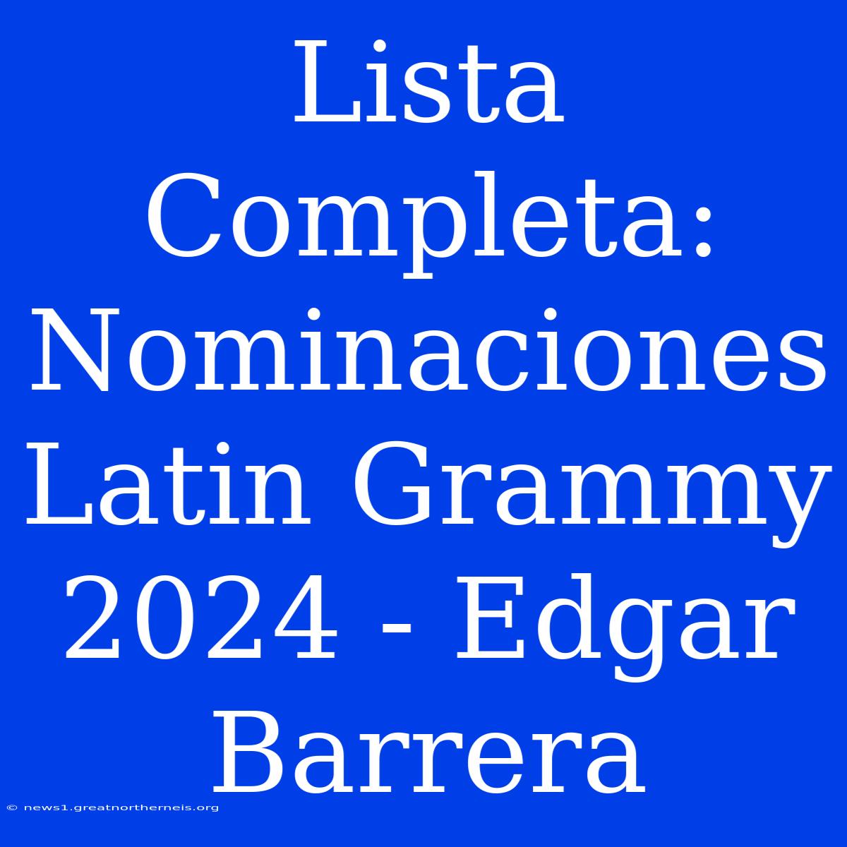 Lista Completa: Nominaciones Latin Grammy 2024 - Edgar Barrera