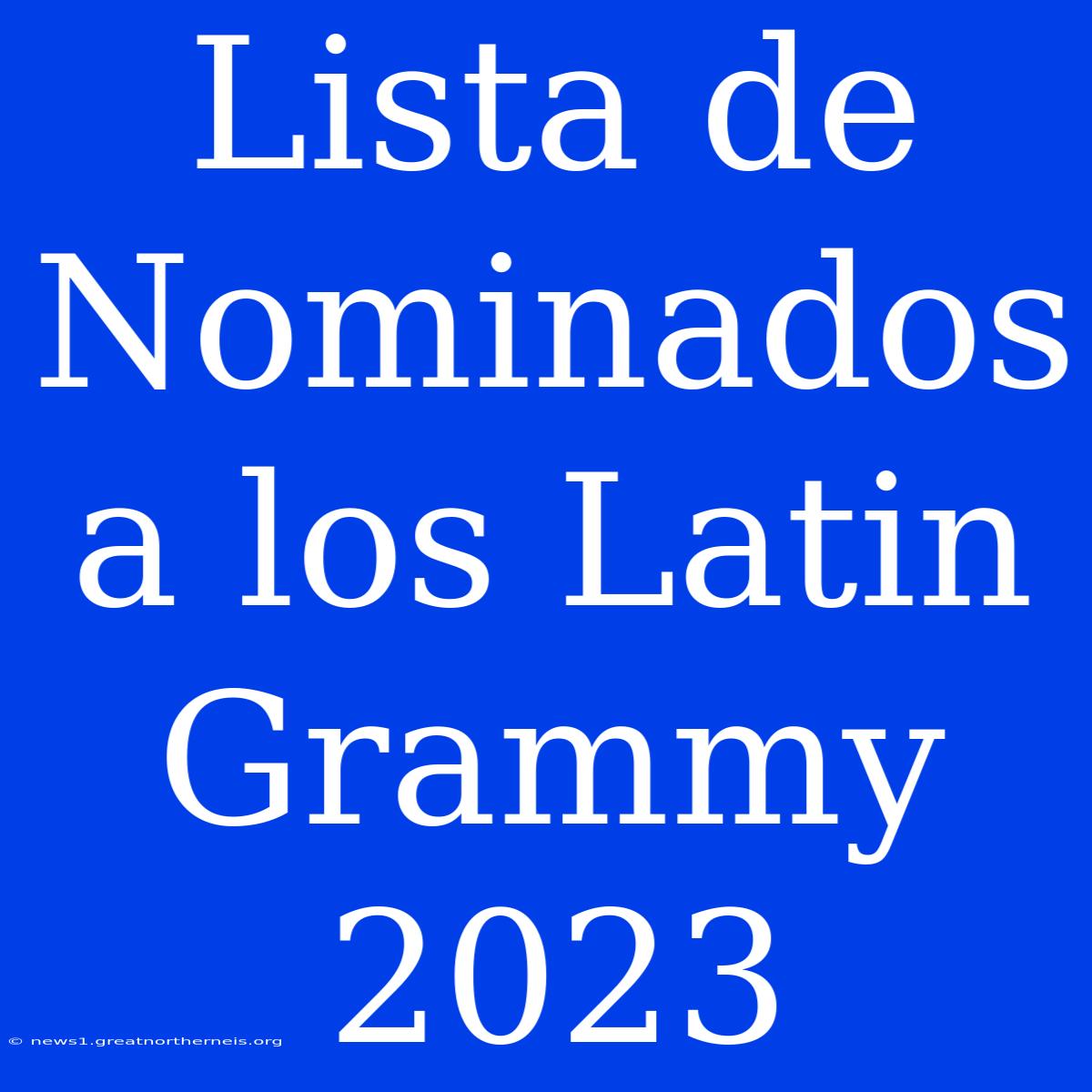 Lista De Nominados A Los Latin Grammy 2023