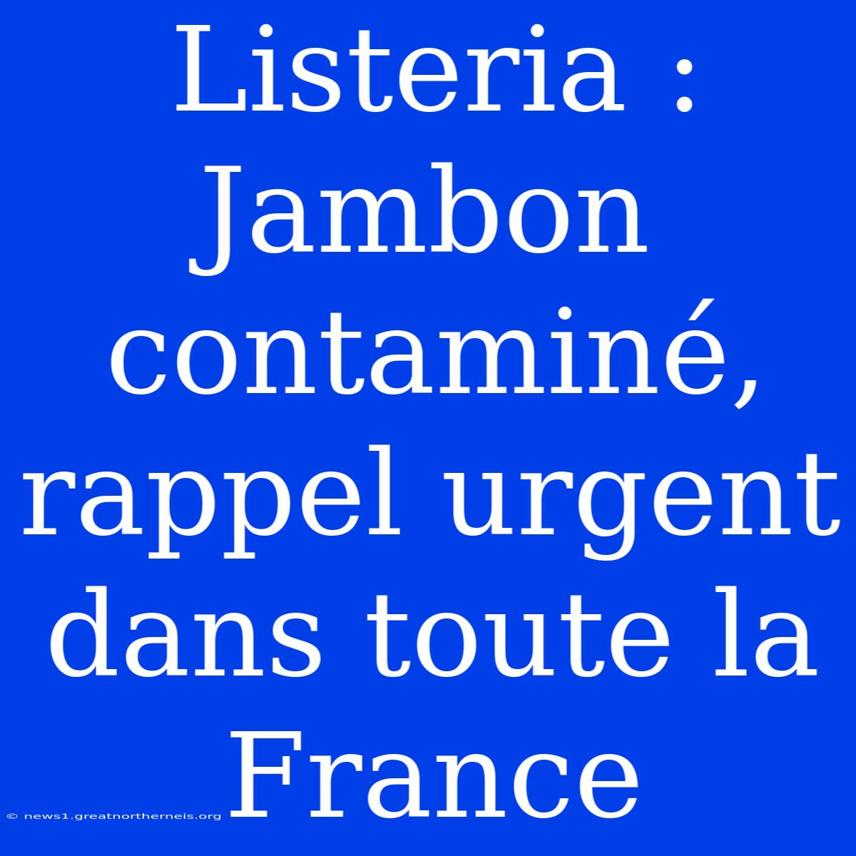 Listeria : Jambon Contaminé, Rappel Urgent Dans Toute La France