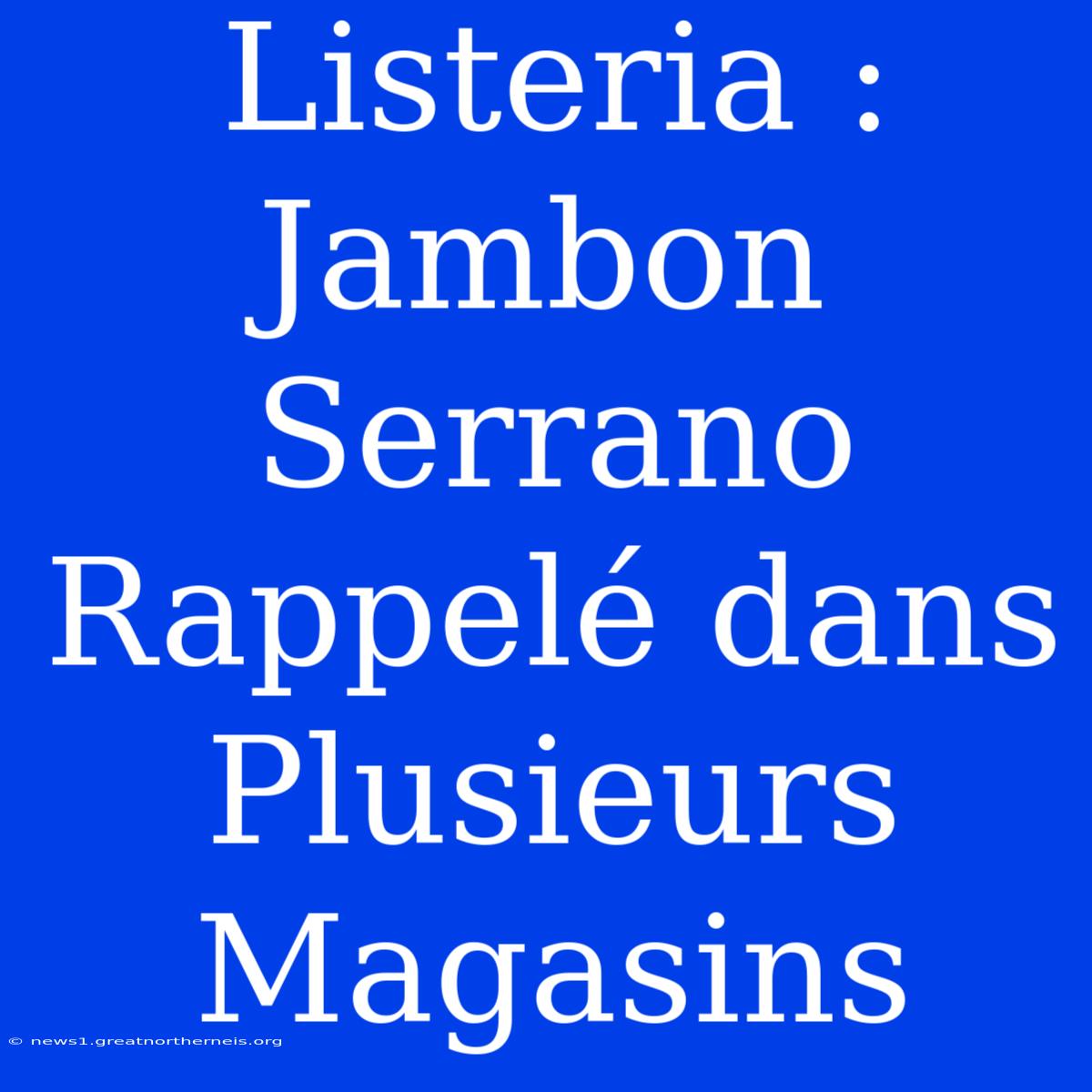 Listeria : Jambon Serrano Rappelé Dans Plusieurs Magasins