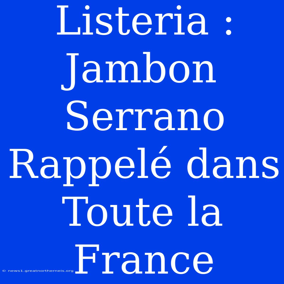 Listeria : Jambon Serrano Rappelé Dans Toute La France