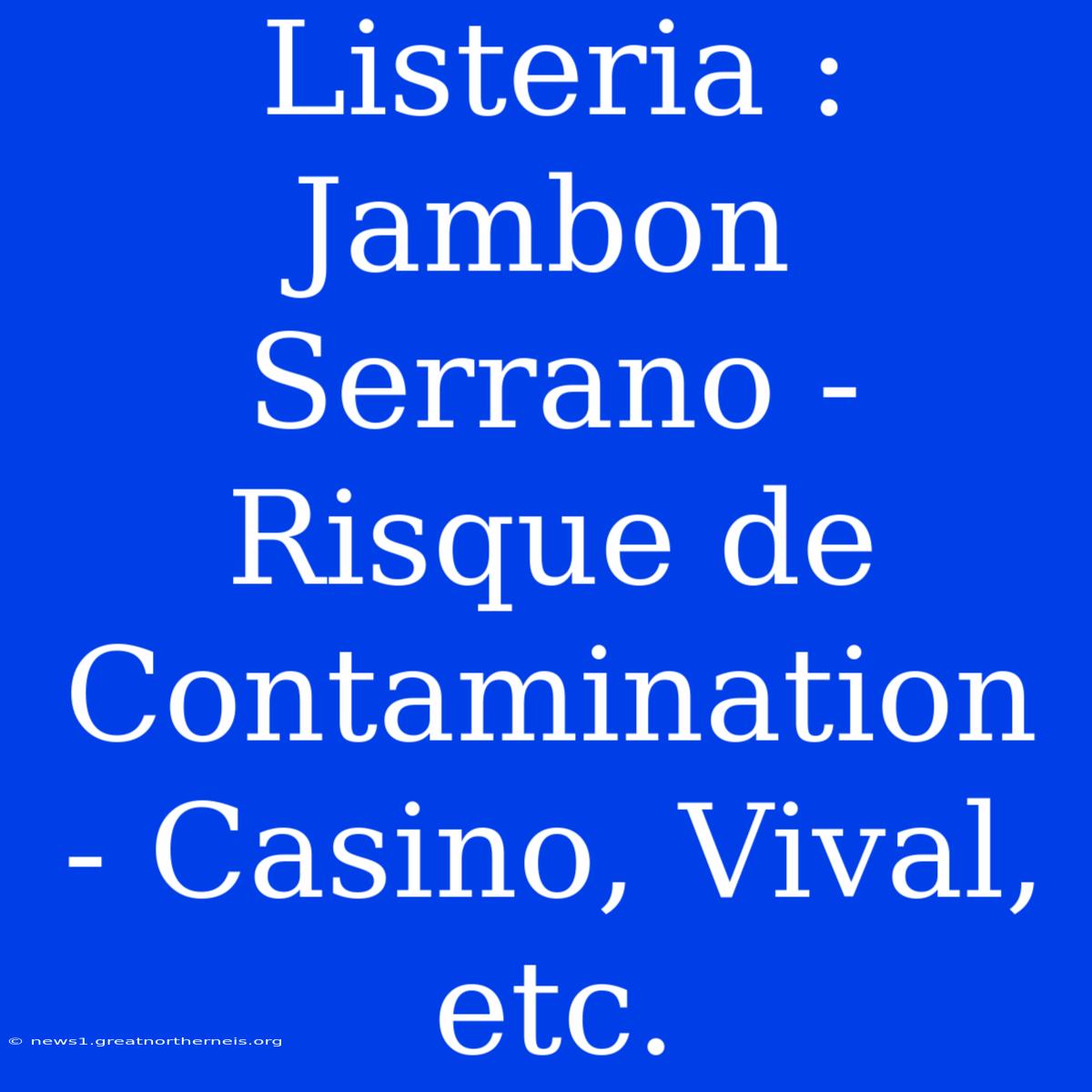 Listeria : Jambon Serrano - Risque De Contamination - Casino, Vival, Etc.