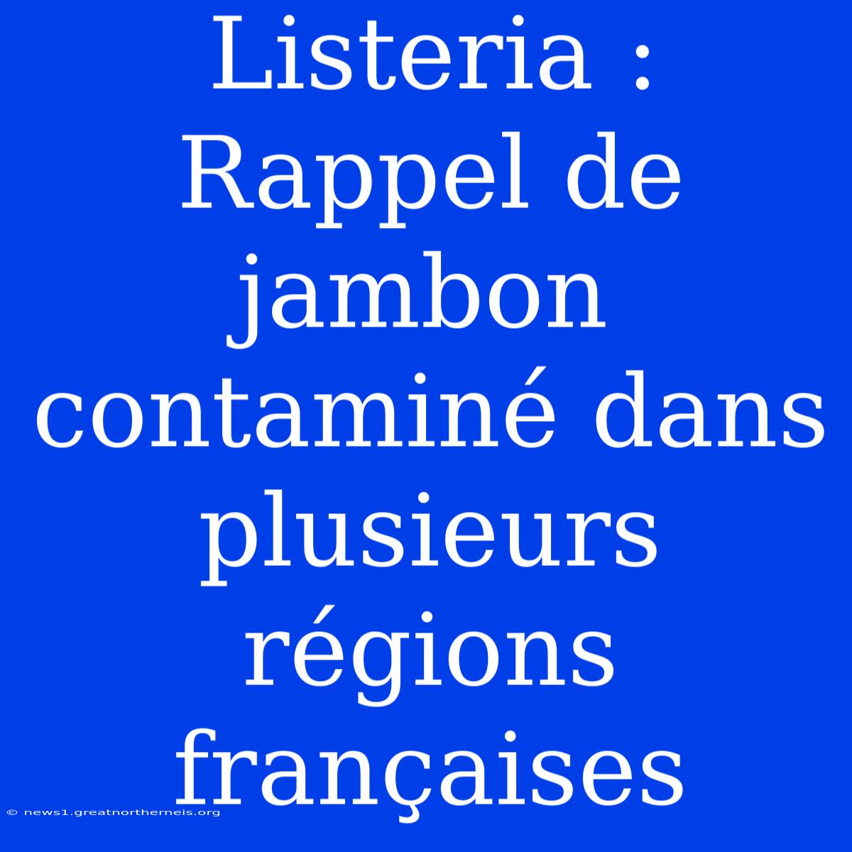 Listeria : Rappel De Jambon Contaminé Dans Plusieurs Régions Françaises