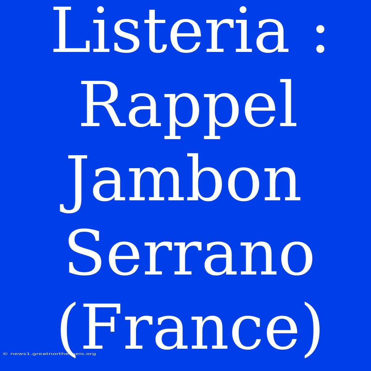 Listeria : Rappel Jambon Serrano (France)