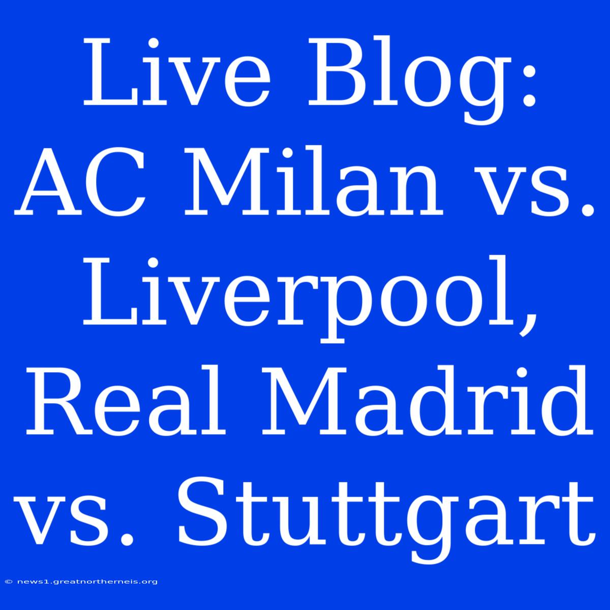 Live Blog: AC Milan Vs. Liverpool, Real Madrid Vs. Stuttgart