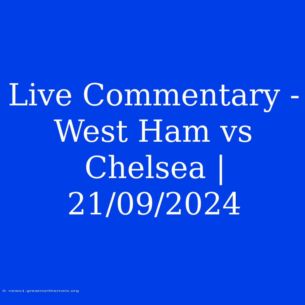 Live Commentary - West Ham Vs Chelsea | 21/09/2024