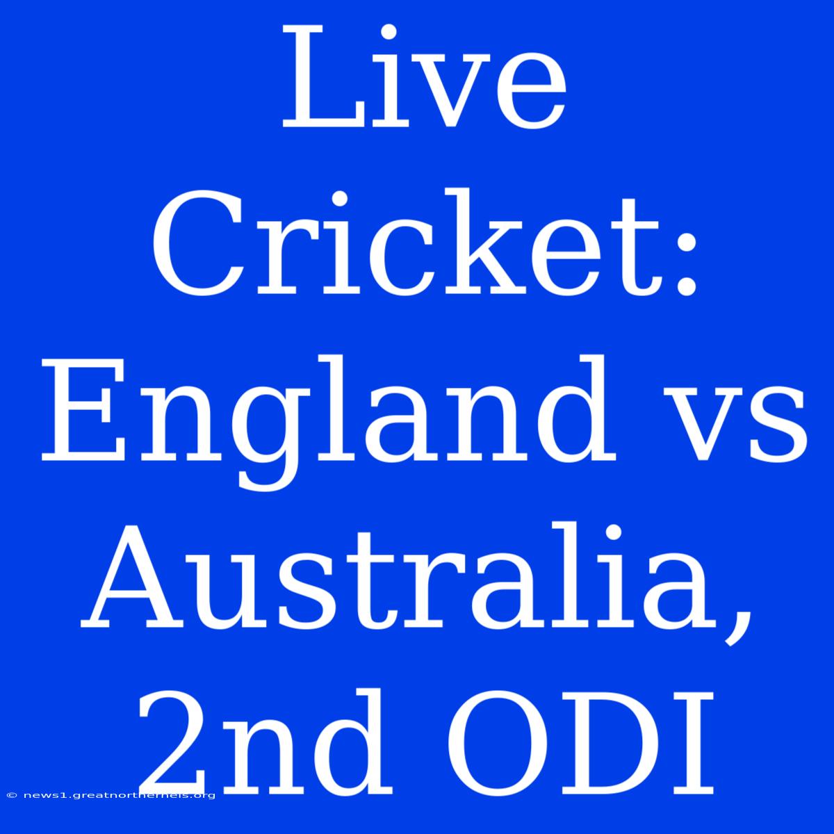 Live Cricket: England Vs Australia, 2nd ODI