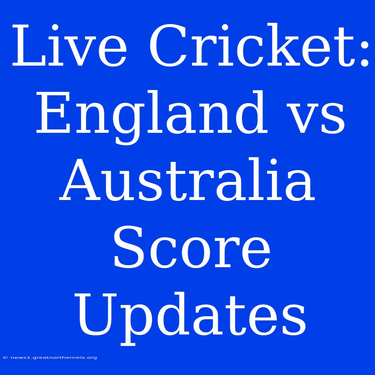 Live Cricket: England Vs Australia Score Updates