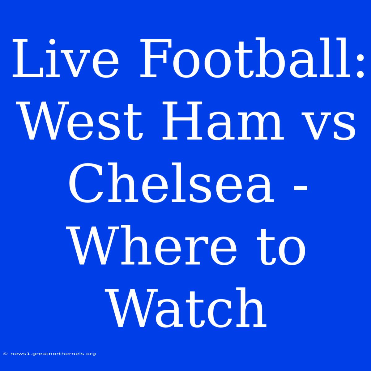 Live Football: West Ham Vs Chelsea - Where To Watch