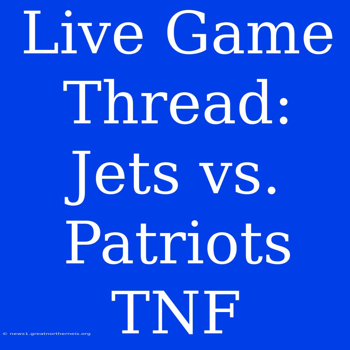 Live Game Thread: Jets Vs. Patriots TNF