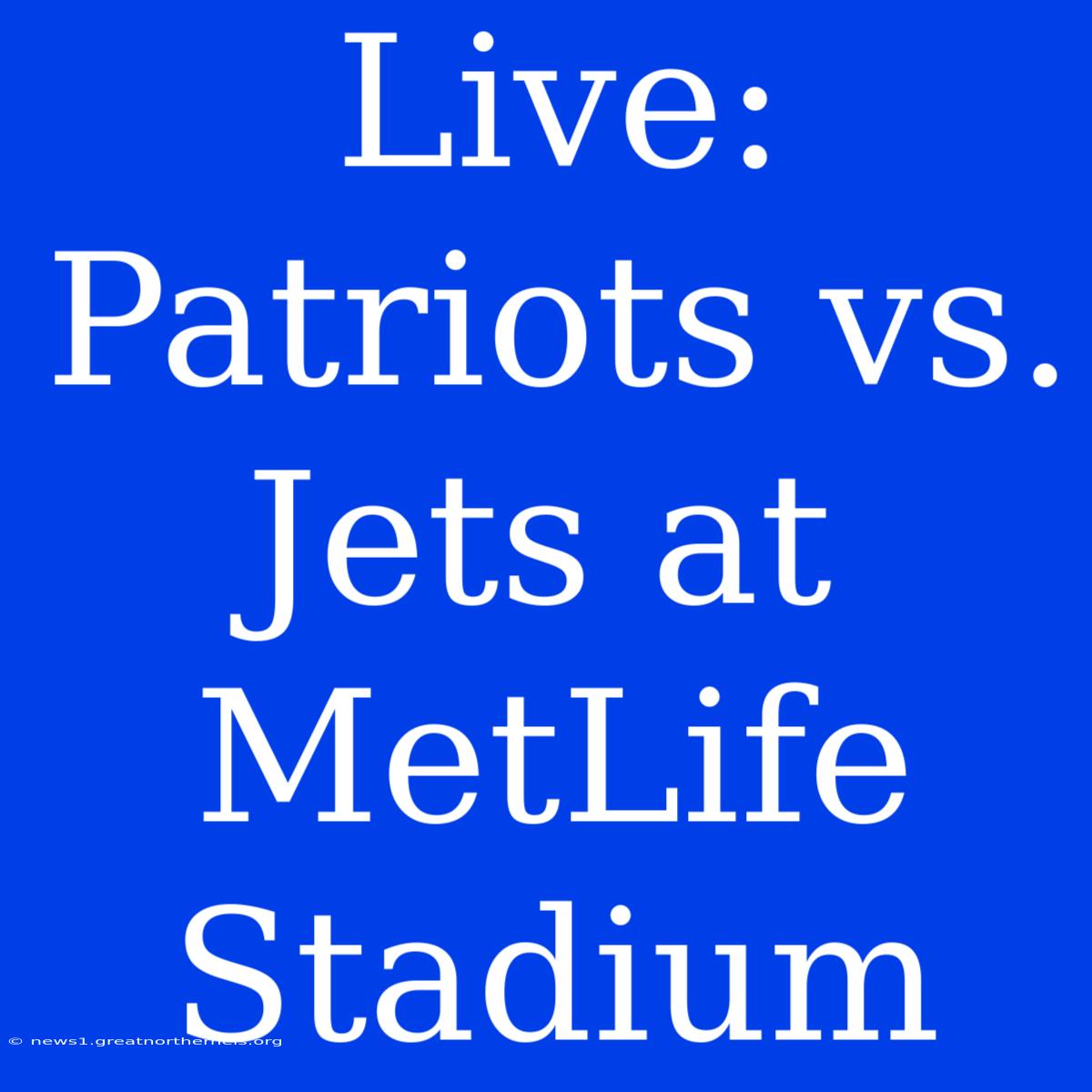 Live: Patriots Vs. Jets At MetLife Stadium