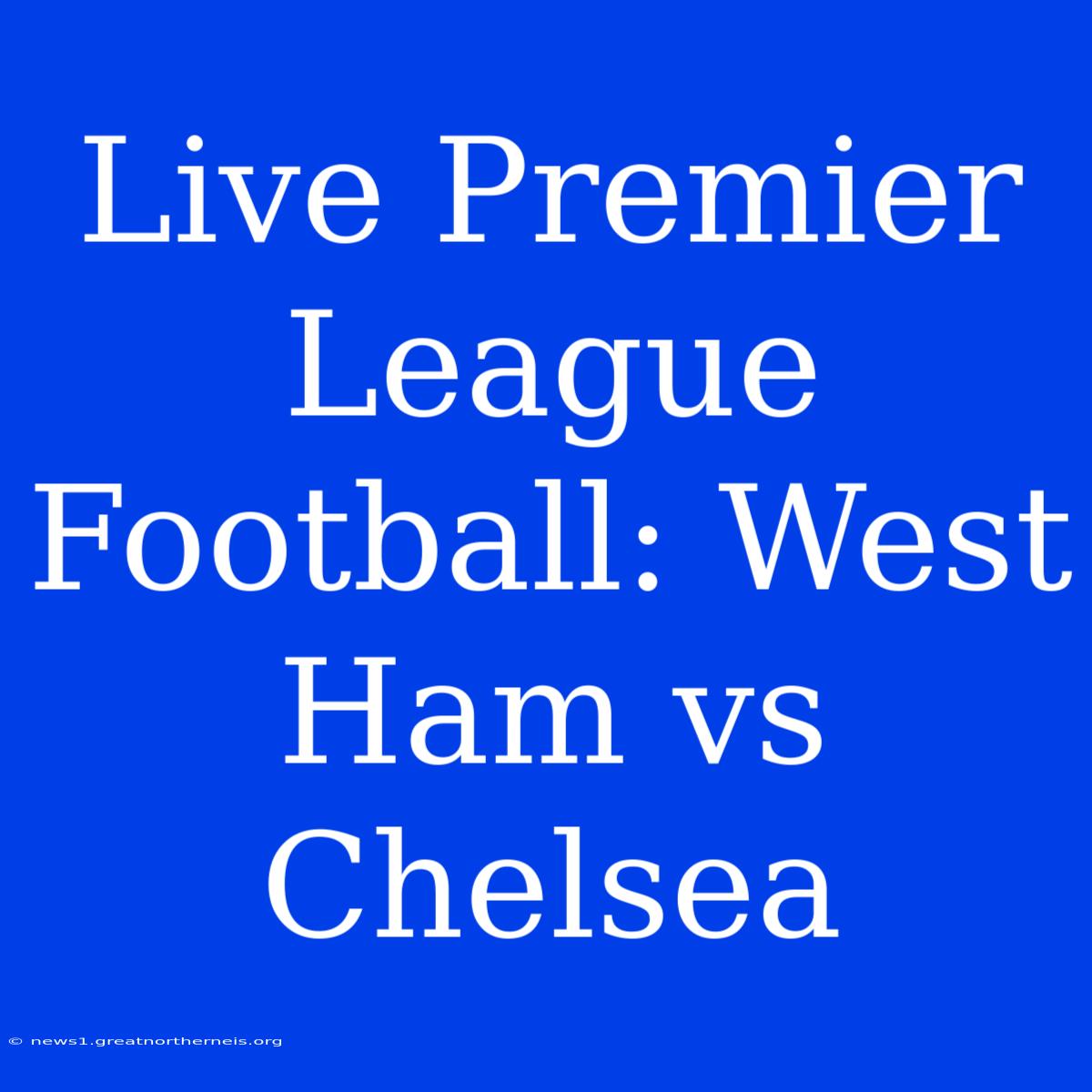 Live Premier League Football: West Ham Vs Chelsea