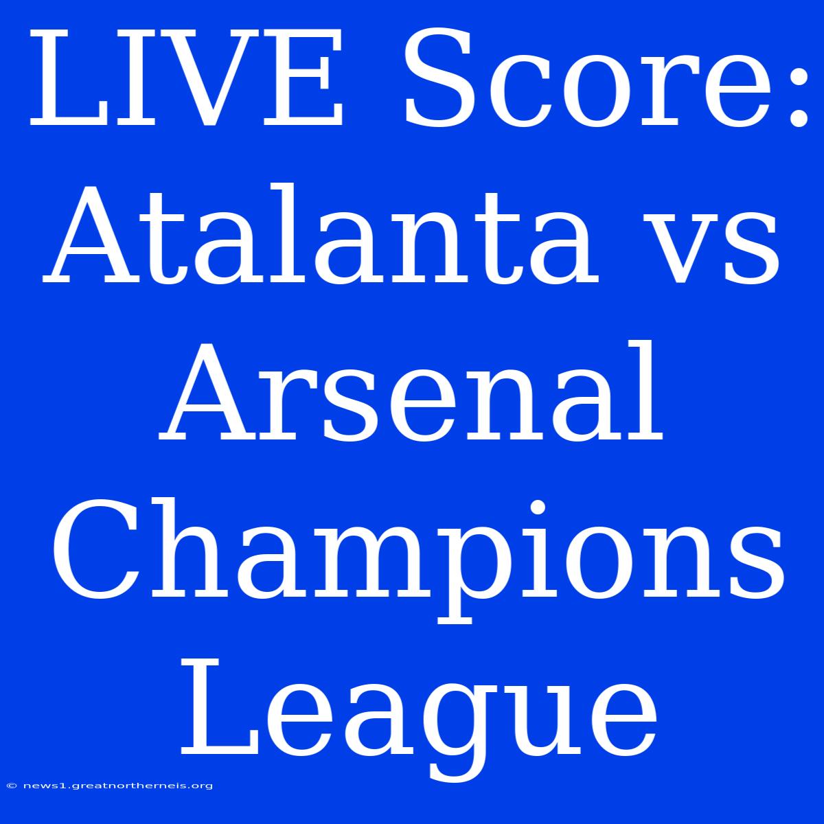 LIVE Score: Atalanta Vs Arsenal Champions League