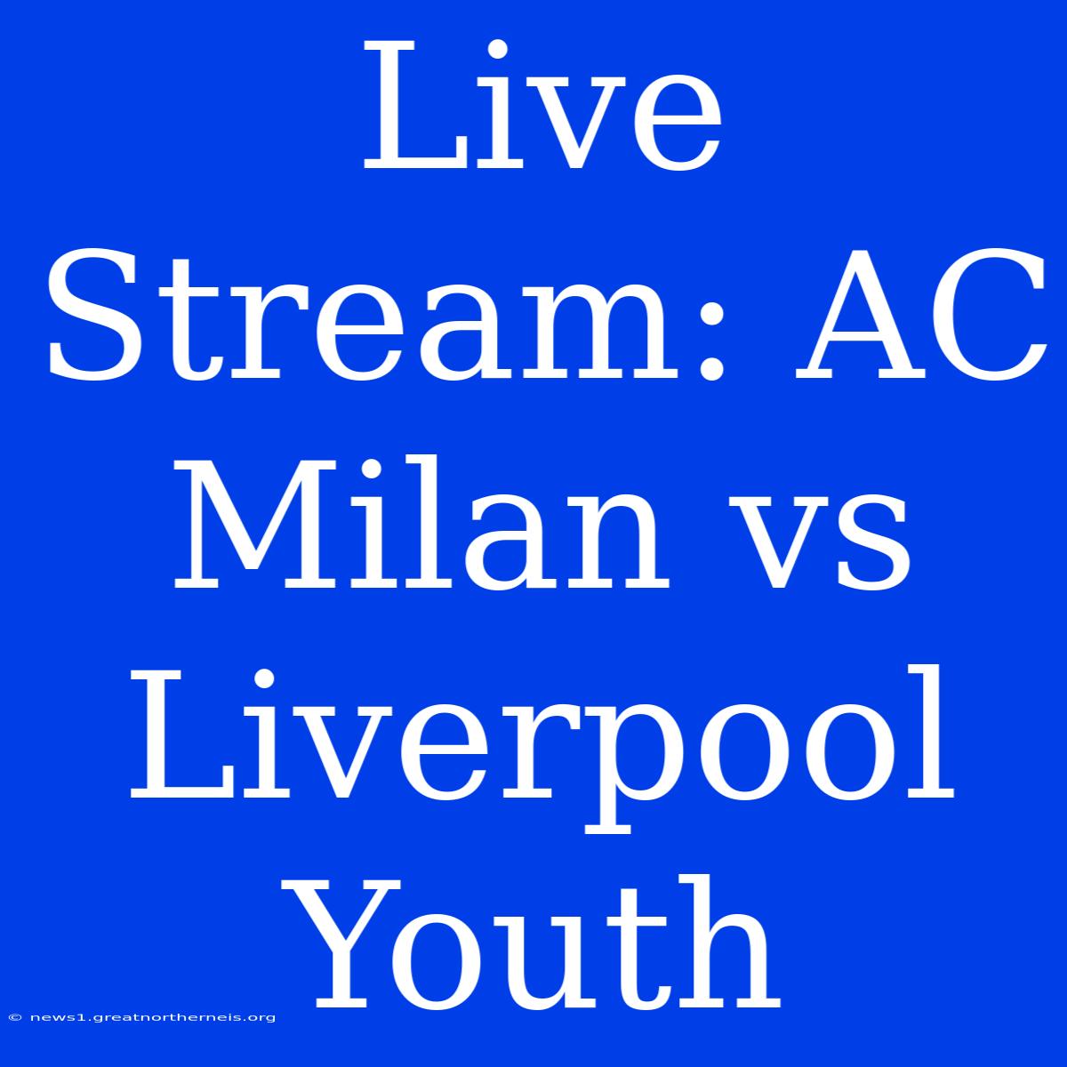 Live Stream: AC Milan Vs Liverpool Youth