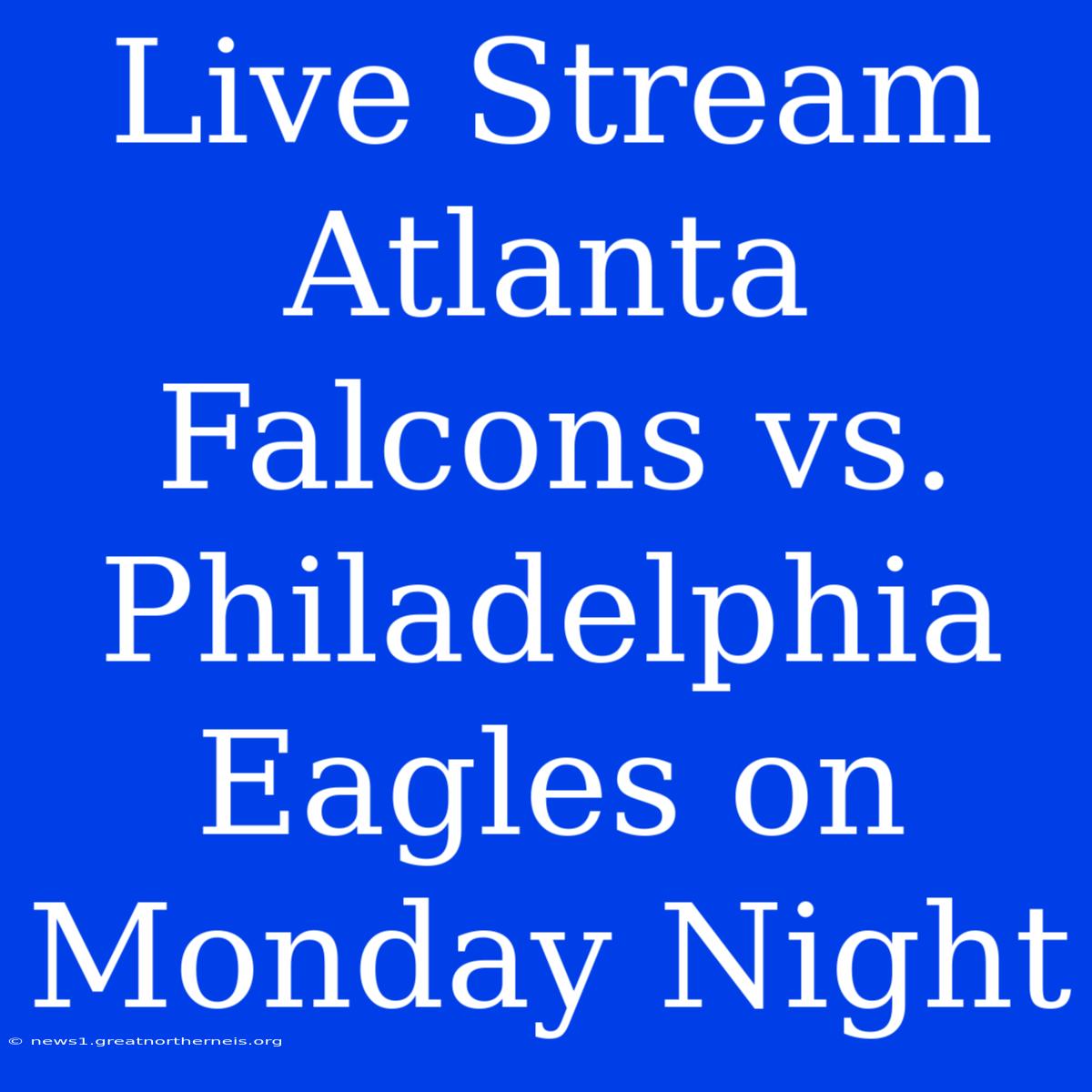 Live Stream Atlanta Falcons Vs. Philadelphia Eagles On Monday Night