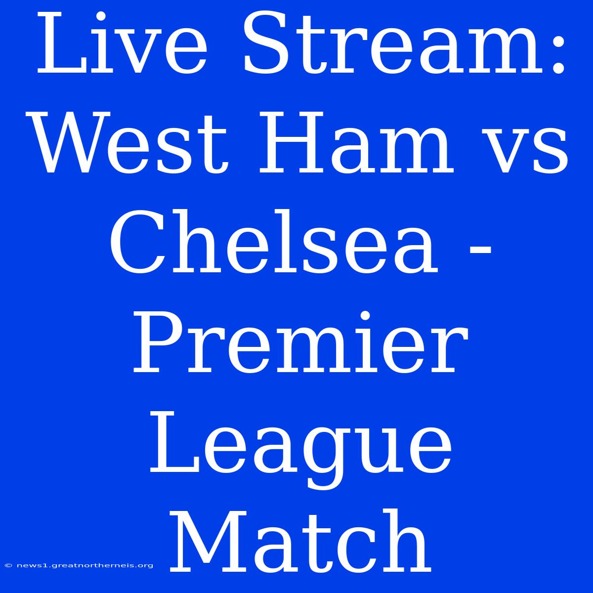 Live Stream: West Ham Vs Chelsea - Premier League Match