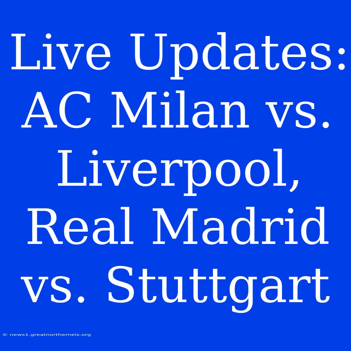 Live Updates: AC Milan Vs. Liverpool, Real Madrid Vs. Stuttgart