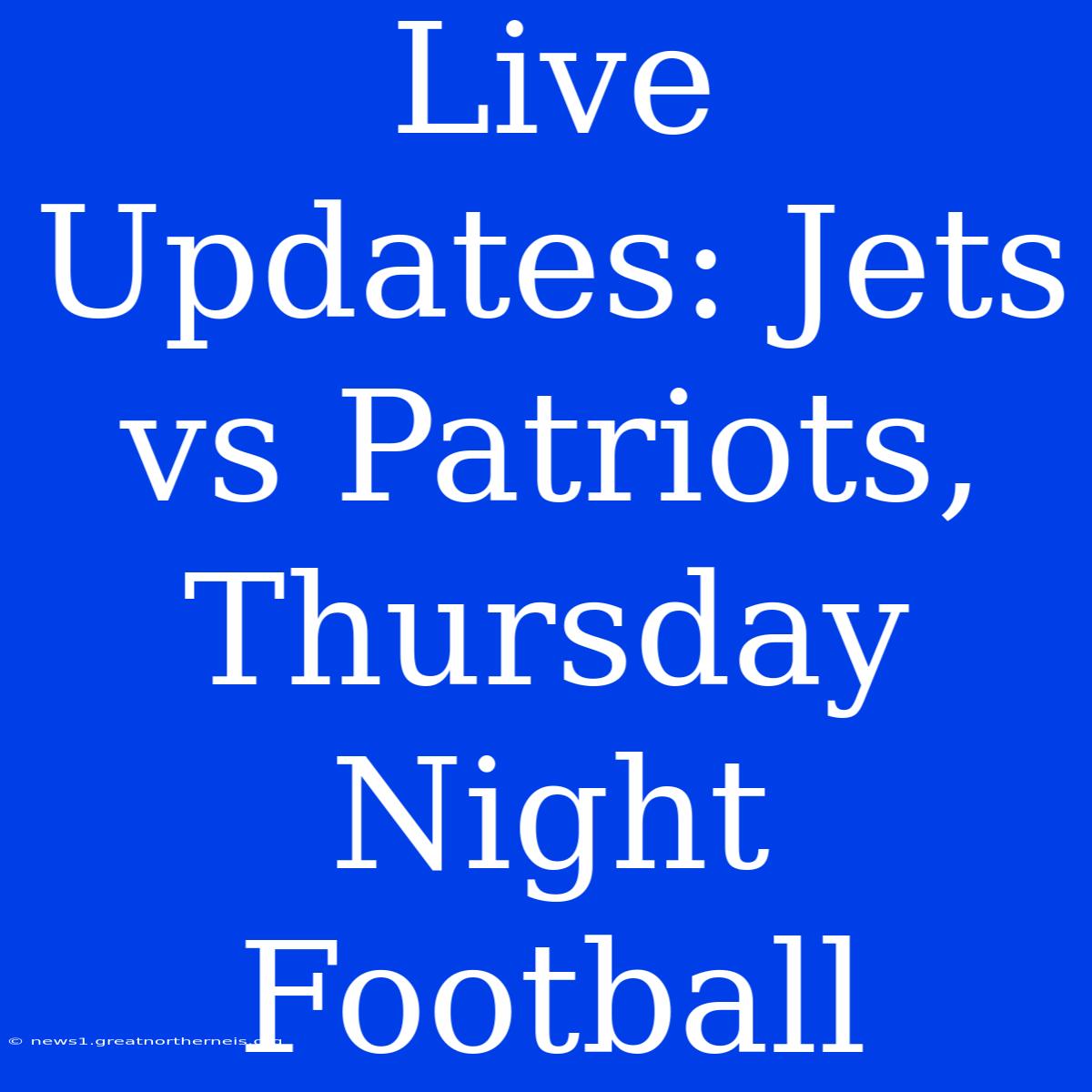 Live Updates: Jets Vs Patriots, Thursday Night Football