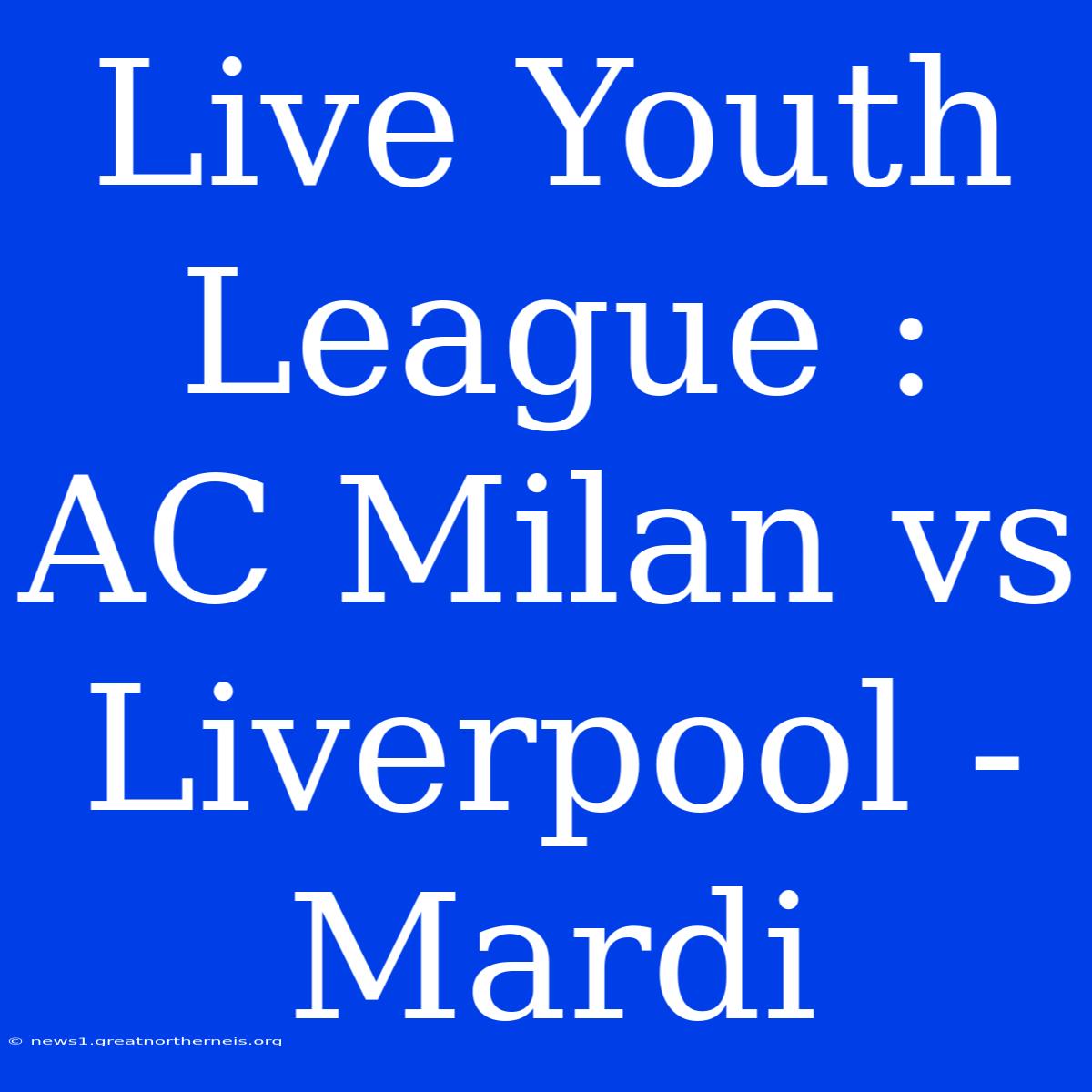 Live Youth League : AC Milan Vs Liverpool - Mardi