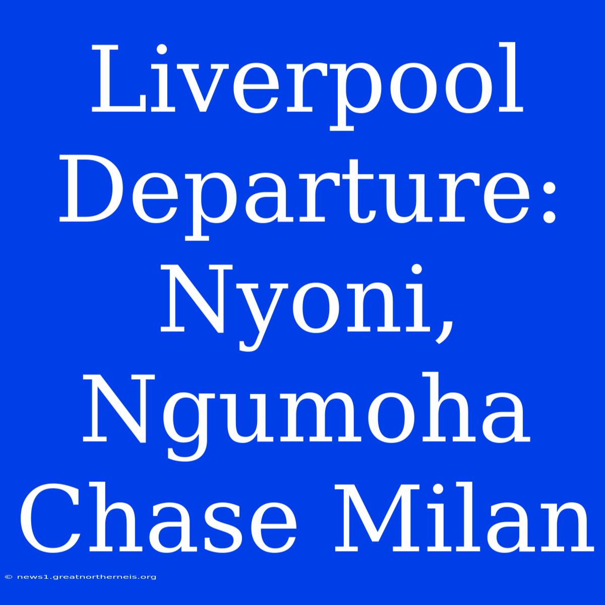 Liverpool Departure: Nyoni, Ngumoha Chase Milan