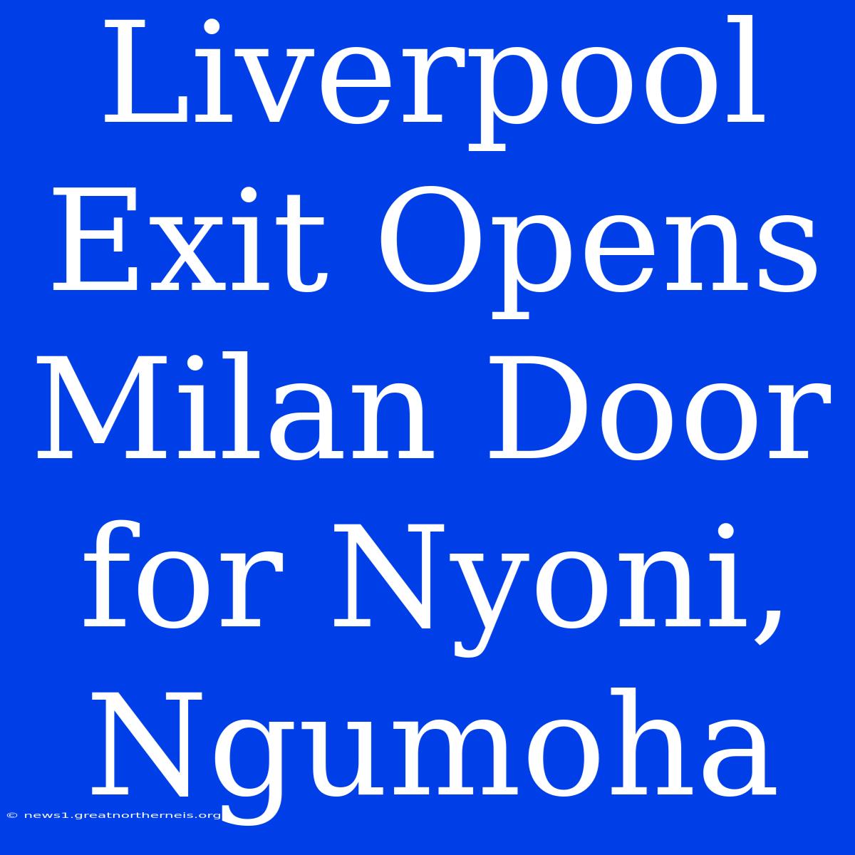 Liverpool Exit Opens Milan Door For Nyoni, Ngumoha