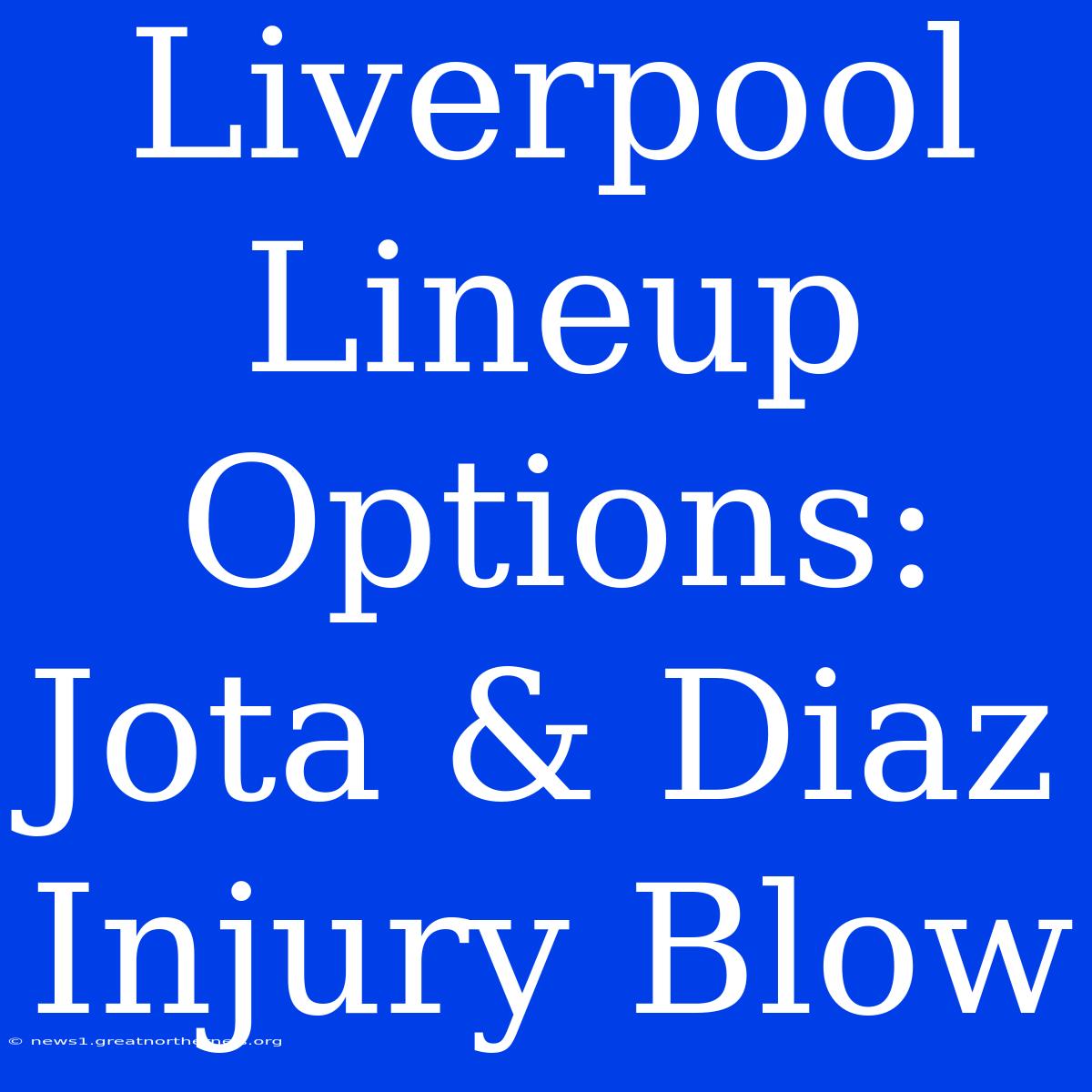 Liverpool Lineup Options: Jota & Diaz Injury Blow