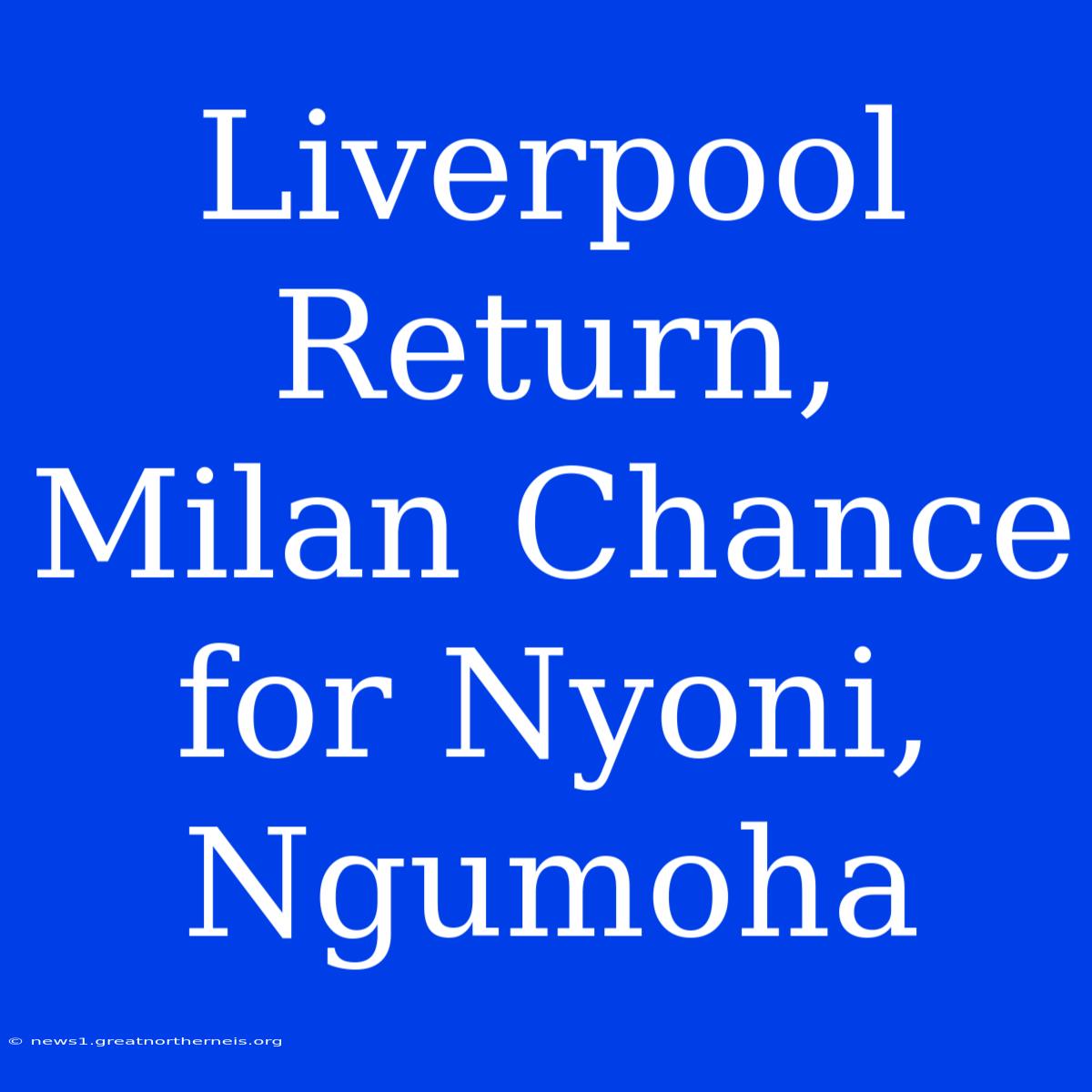 Liverpool Return, Milan Chance For Nyoni, Ngumoha