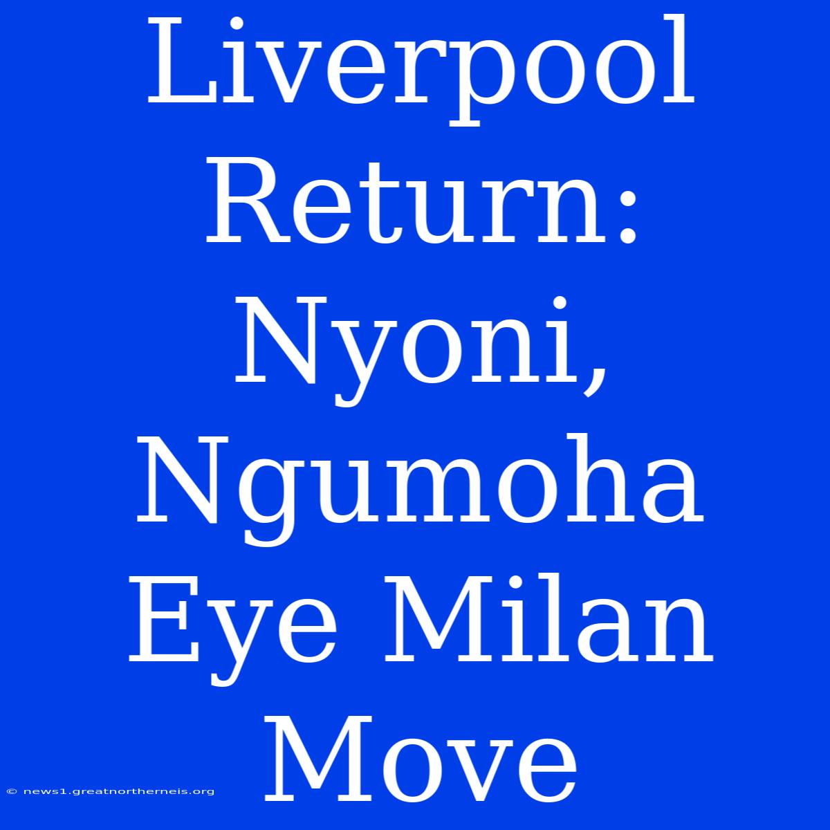 Liverpool Return: Nyoni, Ngumoha Eye Milan Move