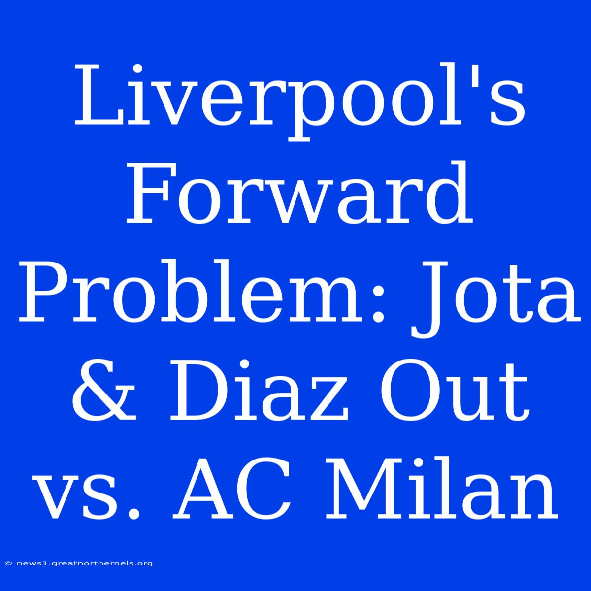 Liverpool's Forward Problem: Jota & Diaz Out Vs. AC Milan