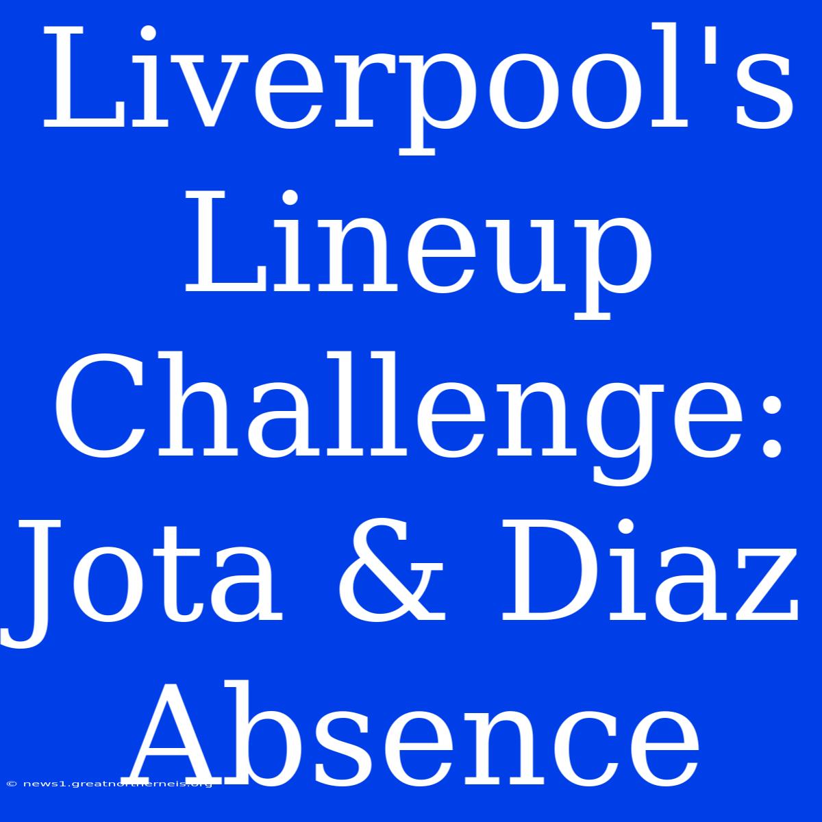 Liverpool's Lineup Challenge: Jota & Diaz Absence