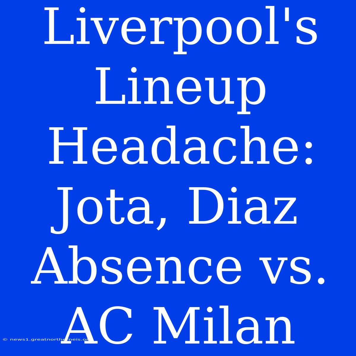 Liverpool's Lineup Headache: Jota, Diaz Absence Vs. AC Milan