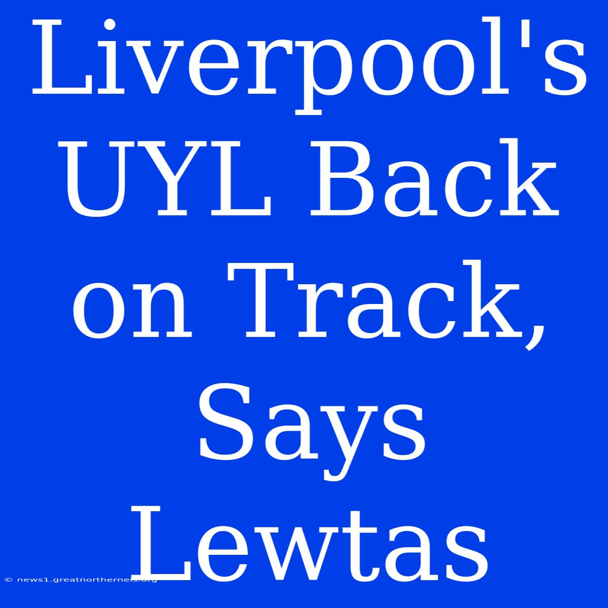 Liverpool's UYL Back On Track, Says Lewtas