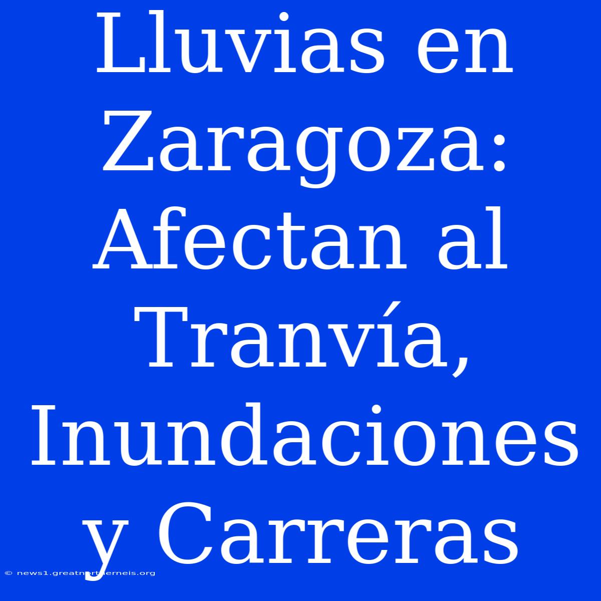 Lluvias En Zaragoza: Afectan Al Tranvía, Inundaciones Y Carreras