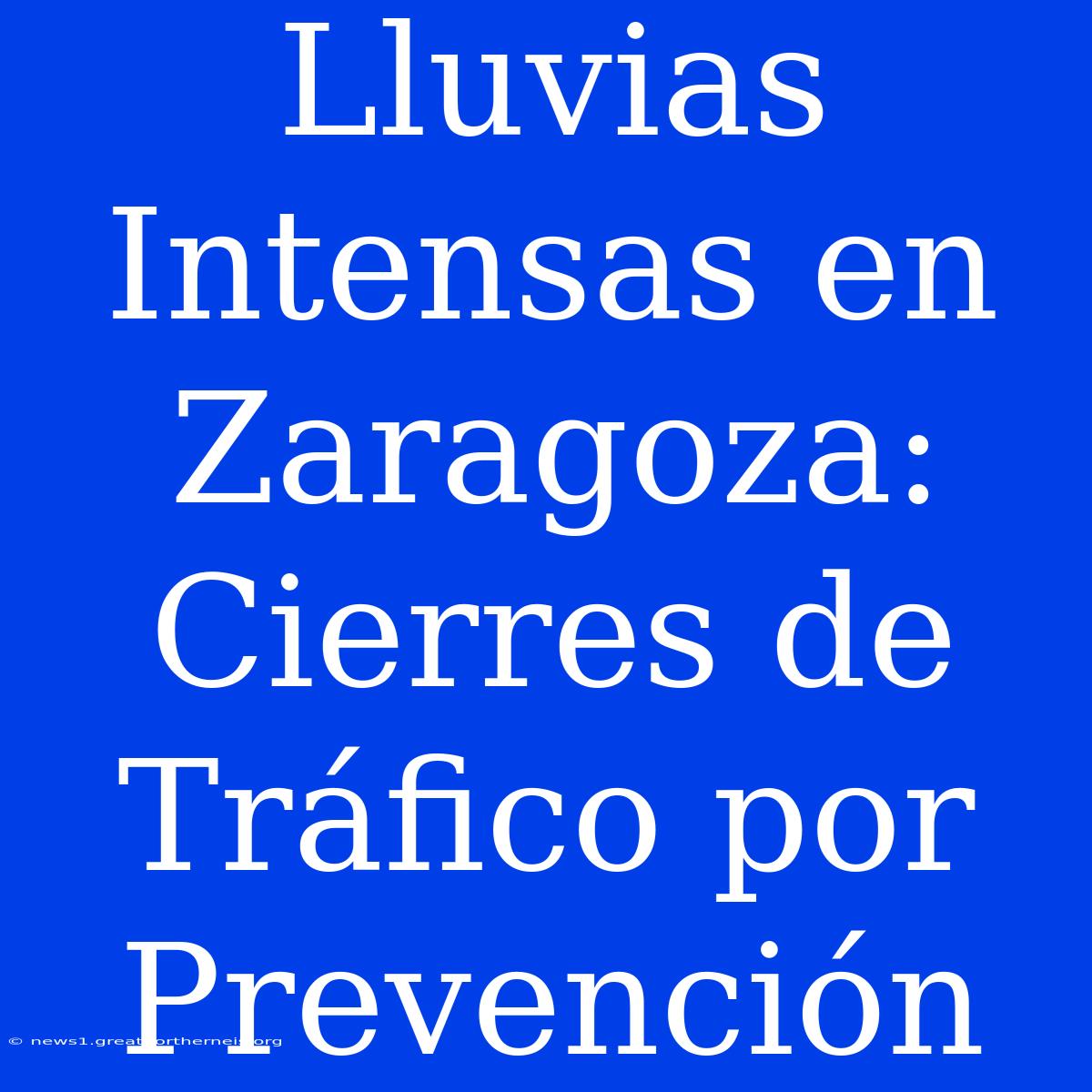 Lluvias Intensas En Zaragoza: Cierres De Tráfico Por Prevención