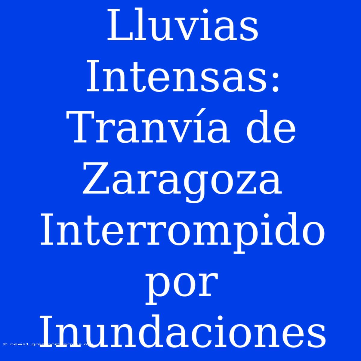 Lluvias Intensas: Tranvía De Zaragoza Interrompido Por Inundaciones