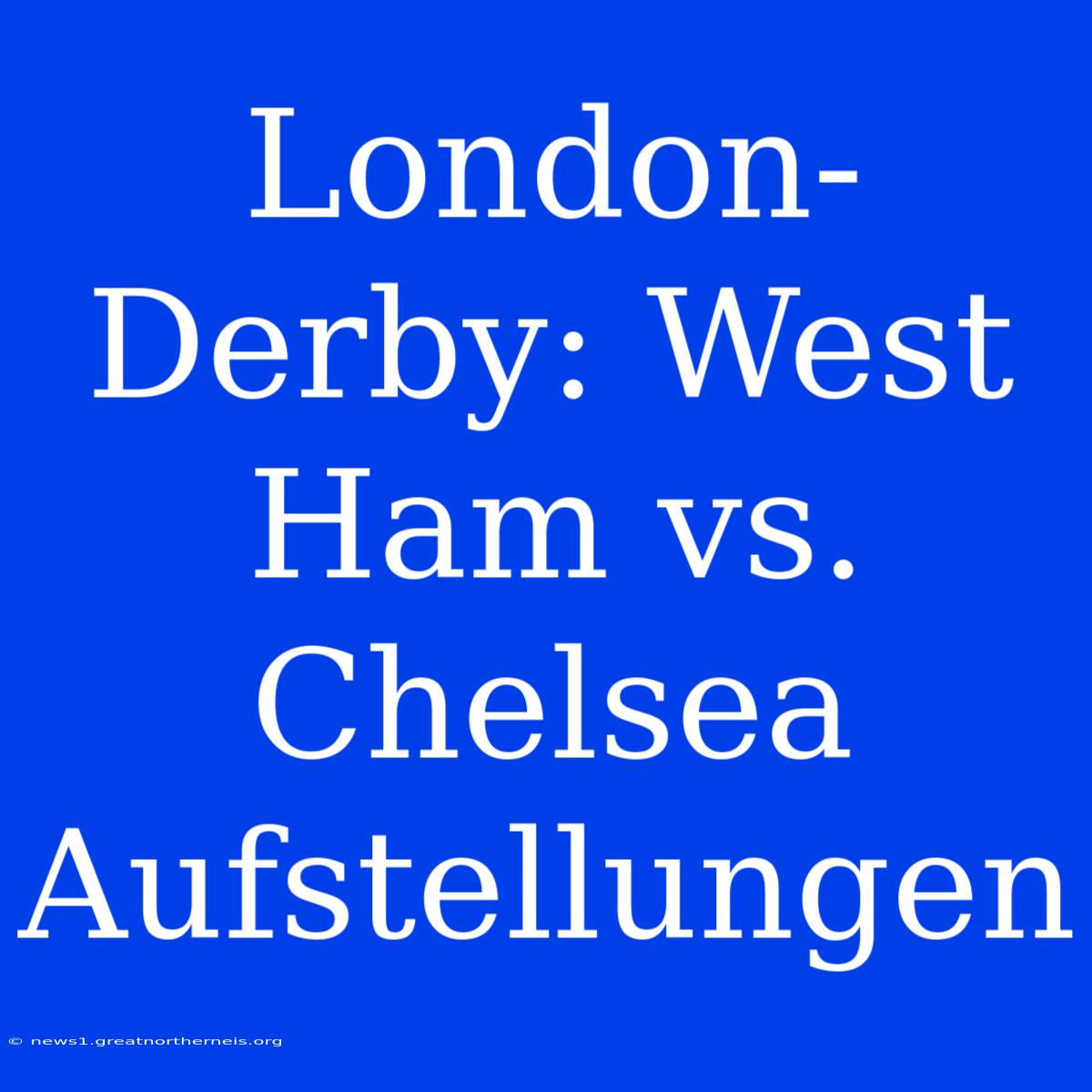 London-Derby: West Ham Vs. Chelsea Aufstellungen