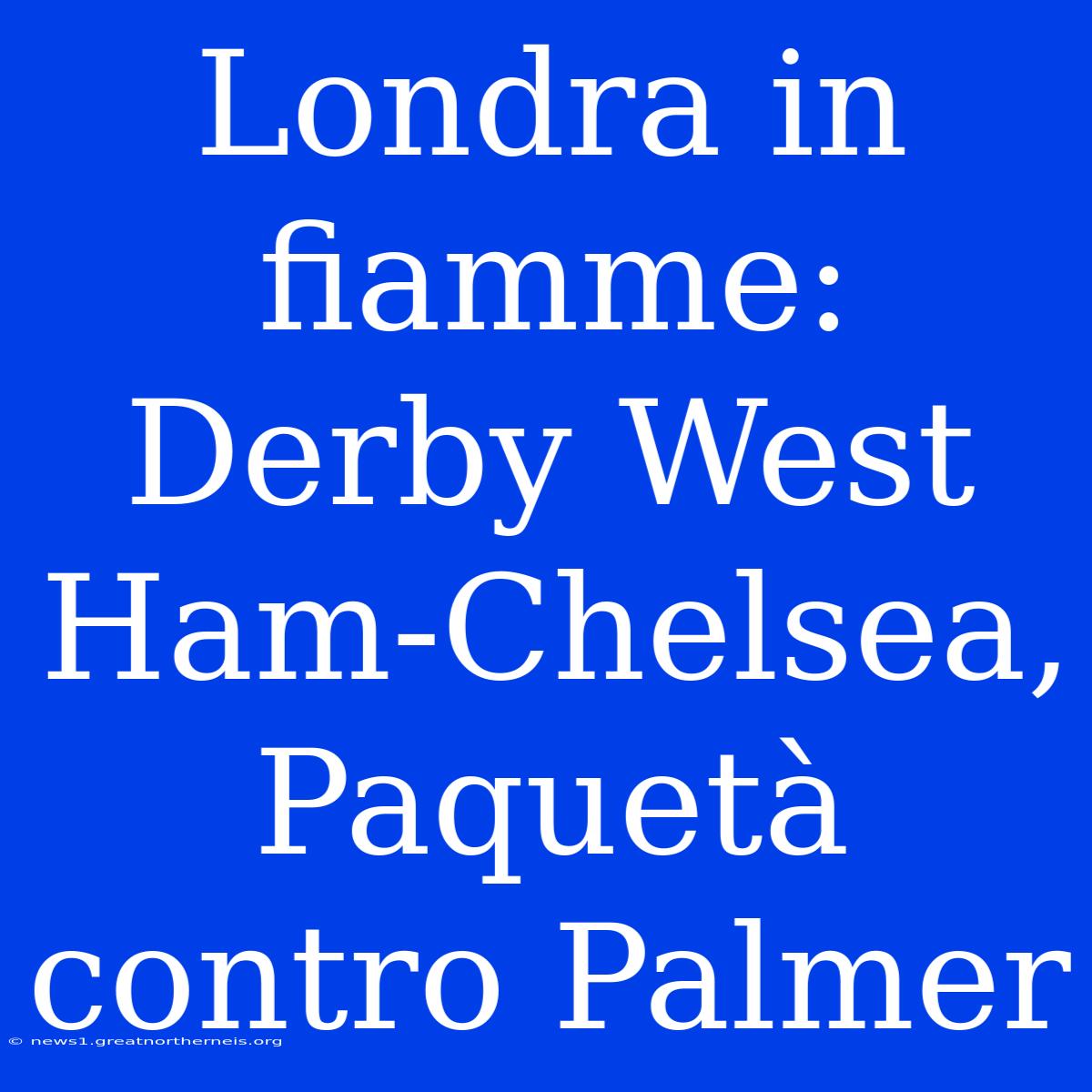 Londra In Fiamme: Derby West Ham-Chelsea, Paquetà Contro Palmer