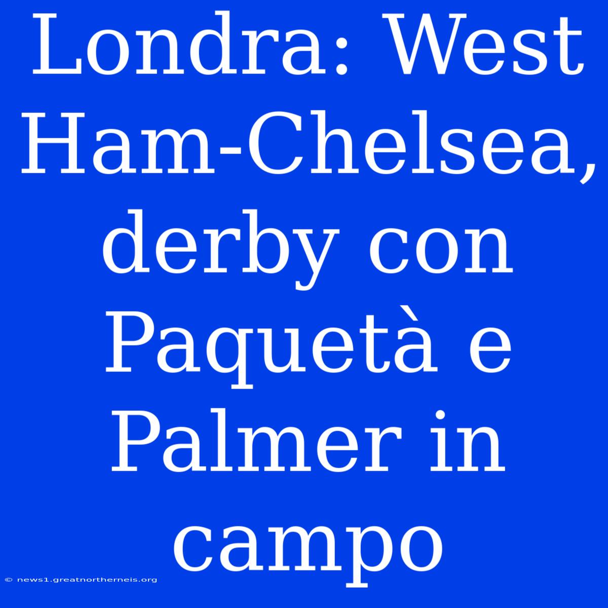 Londra: West Ham-Chelsea, Derby Con Paquetà E Palmer In Campo