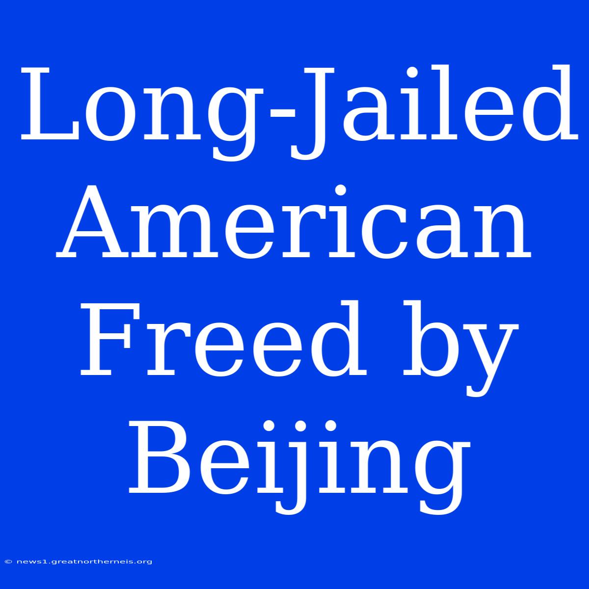 Long-Jailed American Freed By Beijing