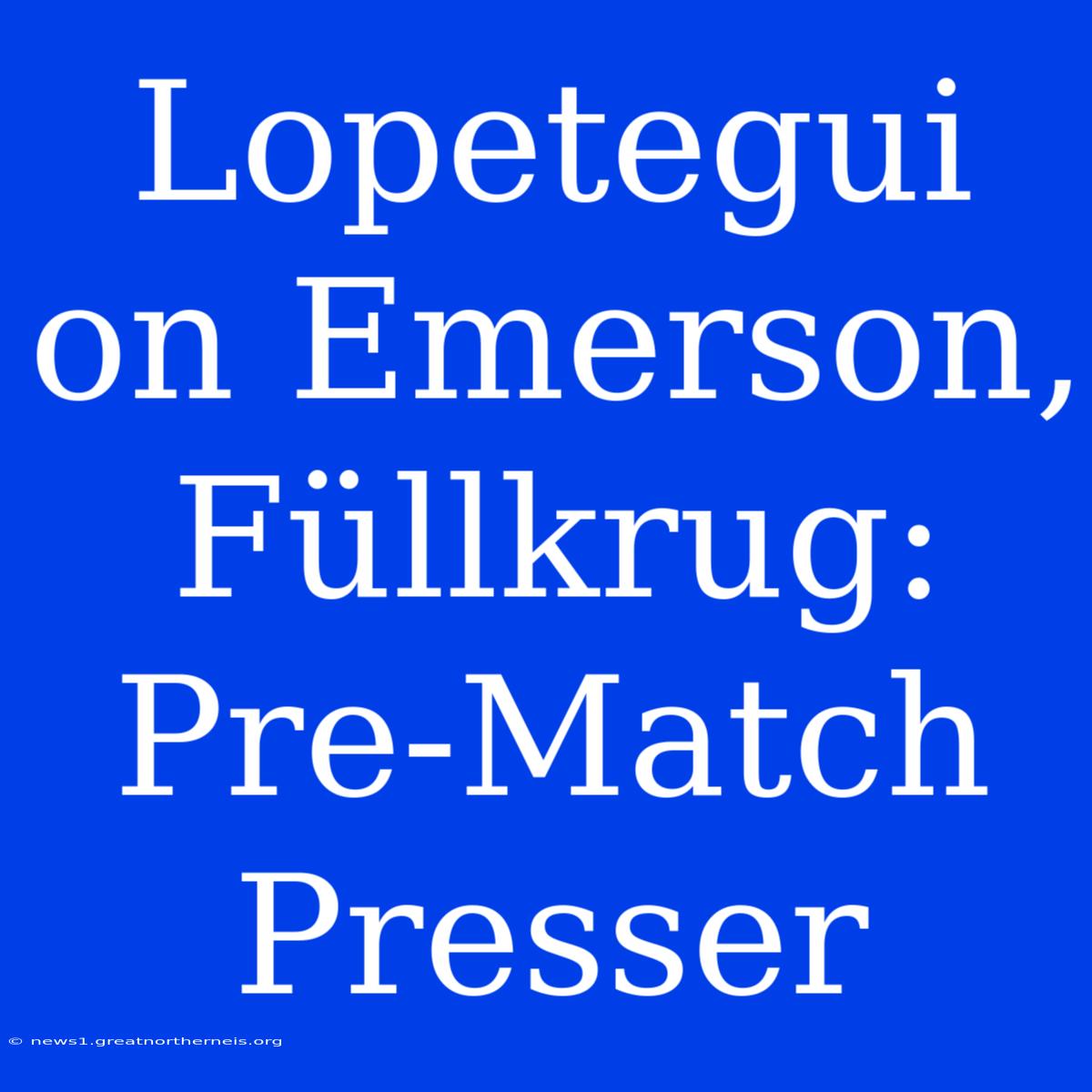 Lopetegui On Emerson, Füllkrug: Pre-Match Presser