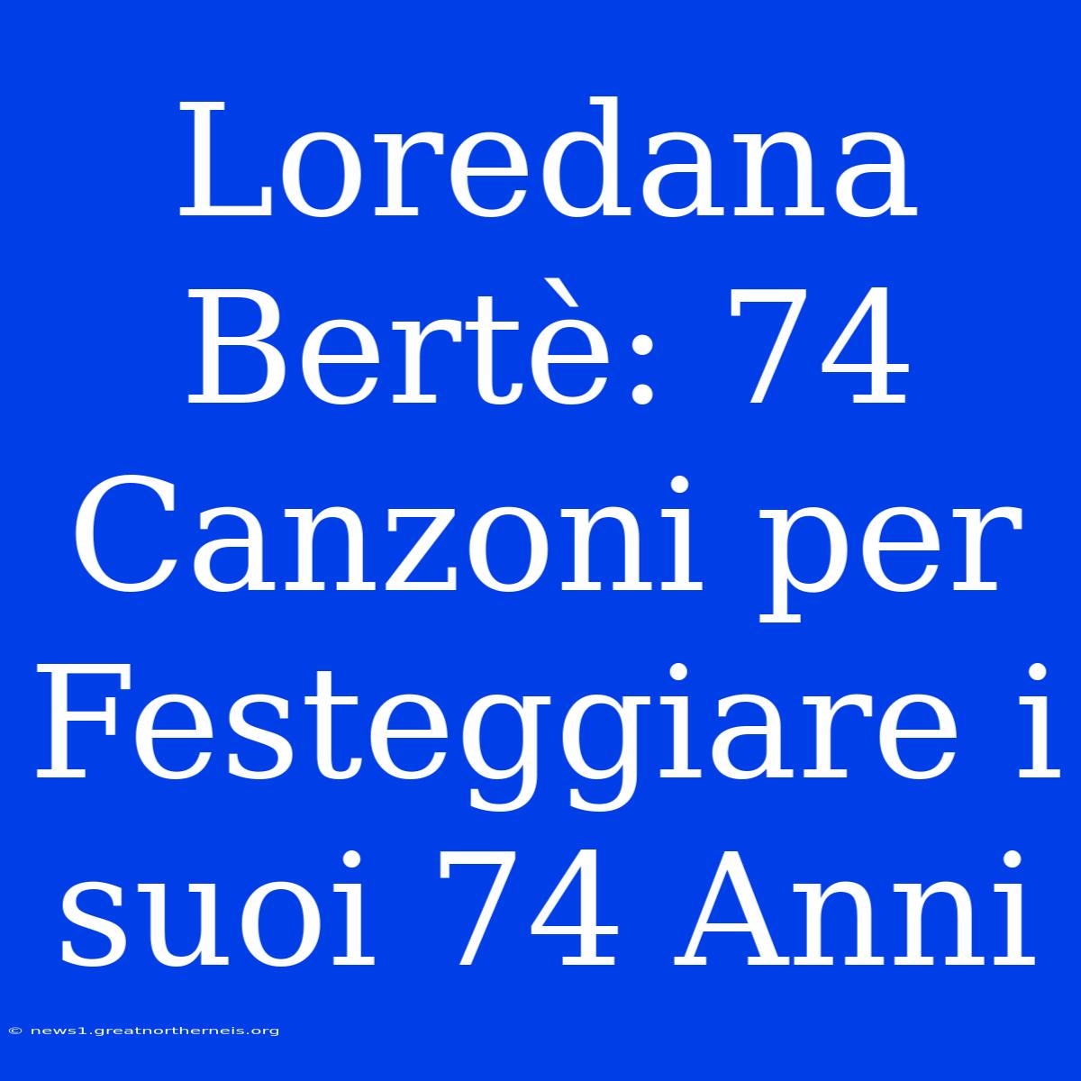 Loredana Bertè: 74 Canzoni Per Festeggiare I Suoi 74 Anni