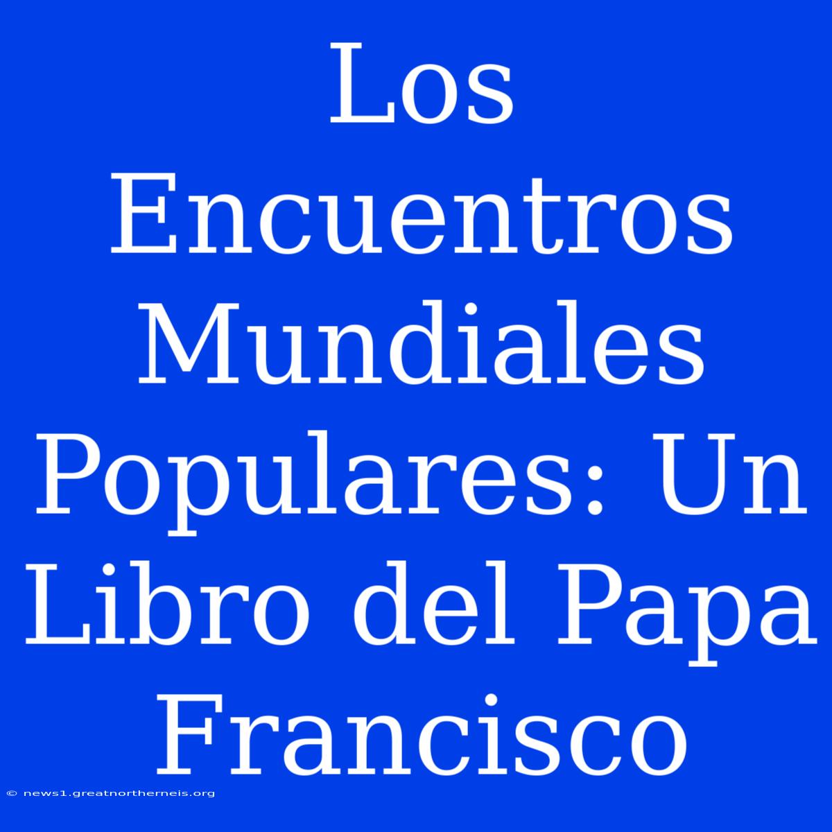 Los Encuentros Mundiales Populares: Un Libro Del Papa Francisco